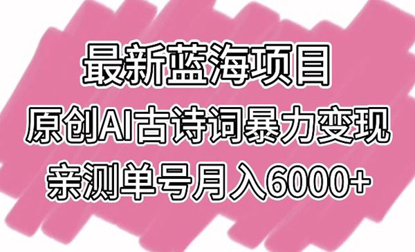 宁夏【轻创业项目】 《原创AI古诗词暴力变现》_最新蓝海项原创A古诗词暴力变现亲测单号月入6000+