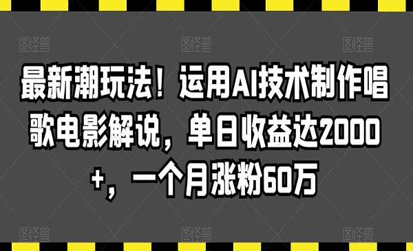   【轻创业项目】《AI技术制作唱歌电影解说》最新潮玩法!运用AI技术制作唱歌电影解说，单日收益达2000+，一个月涨粉60万